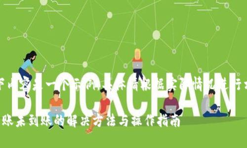 提示：以下内容是一个示例，具体请根据实际情况进行相关操作。

TP钱包转账未到账的解决方法与操作指南