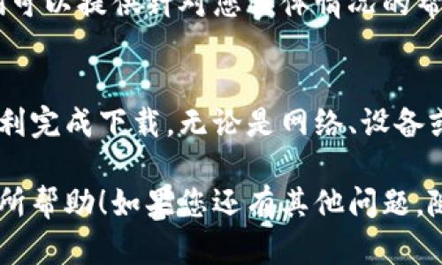 很高兴为您提供帮助！如果您在下载TP钱包时遇到困难，可能是由于以下几种原因。接下来，我将为您详细说明解决方案。

检查网络连接
首先，确保您的设备连接到互联网。如果网络不稳定，可能会导致下载失败。您可以尝试重新启动路由器或切换到其他网络。在移动设备上，可以尝试关闭Wi-Fi并使用数据流量下载。

浏览器问题
有时候，问题出在浏览器上。使用不同的浏览器尝试下载TP钱包，例如Chrome、Firefox或Safari。此外，确保您的浏览器是最新版本，有时旧版本会导致兼容性问题。

设备兼容性
检查您的设备是否支持TP钱包。有些应用可能不兼容某些操作系统或设备型号。请访问TP钱包官方网站，查看适用于您的设备的版本信息。

安全设置
某些设备和浏览器的安全设置可能会阻止下载。您可以尝试临时关闭安全软件或防火墙，然后再进行下载。务必在下载完成后恢复这些设置，以保护您的设备安全。

应用商店下载
如果您无法从官网下载TP钱包，建议您直接访问应用商店，如Google Play或Apple App Store。在这些平台上，您可以找到官方验证过的应用，减少下载风险。

清理缓存和数据
如果您在手机上下载应用时出现问题，可以尝试清理浏览器的缓存和数据，或者直接重启手机。这有助于解决临时性的问题。

联系客服
如果经过以上步骤仍然无法解决问题，建议您联系TP钱包的客服团队。他们可以提供针对您具体情况的帮助。您可以通过官方渠道、社交媒体或支持论坛联系客服。

总结
下载TP钱包遇到问题并不罕见，了解可能的原因和解决方案可以帮助您顺利完成下载。无论是网络、设备或是安全设置，认真检查每一个环节，通常都能找到解决办法。

以上就是关于下载TP钱包时可能遇到的一些问题及解决方案，希望对您有所帮助！如果您还有其他问题，随时可以询问。