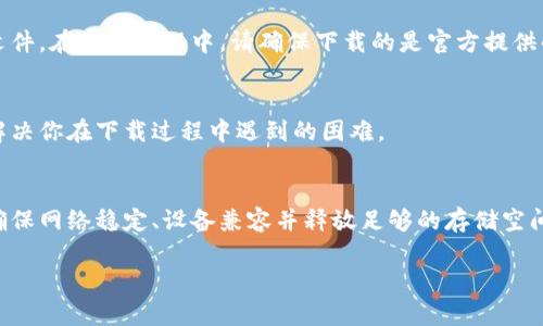 如果你在下载TP钱包时遇到问题，可能原因有很多。下面我将详细介绍可能导致你无法下载TP钱包的原因，以及解决方法。

一、网络连接问题
首先，检查你的网络连接是否稳定。如果网络信号不佳，可能导致下载中断或失败。尝试切换到更稳定的Wi-Fi网络，或重启你的路由器。

二、应用商店问题
如果你是在应用商店（如App Store或Google Play）下载TP钱包，可能是应用商店出现故障。你可以尝试以下步骤：
ul
  li检查是否有应用商店的更新。如果有，请及时更新。/li
  li重启你的手机，有时简单的重启可以解决许多问题。/li
  li尝试清除应用商店的缓存和数据。具体方法是进入手机的设置，找到应用管理，选择你的应用商店，清除缓存和数据。/li
/ul

三、设备兼容问题
确保你的设备满足TP钱包的系统要求。每个应用都有其特定的兼容性要求。如果你的手机系统版本过低，可能无法下载最新版本的TP钱包。

四、存储空间不足
检查你的手机存储空间是否足够。如果存储空间不足，下载过程可能会中断。你可以删除一些不必要的应用或文件，释放更多空间。

五、地区限制
采用某些地区可能会限制特定应用的下载。如果你所在的地区无法下载TP钱包，可以尝试使用VPN切换到其他地区进行下载。

六、APK文件下载
如果你仍然无法通过应用商店下载TP钱包，可以尝试直接从TP钱包的官方网站下载APK文件。在这个过程中，请确保下载的是官方提供的文件，避免受到恶意软件的侵害。

七、联系支持团队
如果以上方法都未能解决问题，建议你联系TP钱包的支持团队。他们能提供专业的帮助，解决你在下载过程中遇到的困难。

总结
下载TP钱包遇到问题可能会让你感到沮丧，但通过以上步骤，你应该能够找到解决方案。确保网络稳定、设备兼容并释放足够的存储空间，可以显著提高下载成功的几率。如果问题依旧存在，寻求官方支持也是一个有效的方法。

希望这些信息能帮助你顺利下载TP钱包！