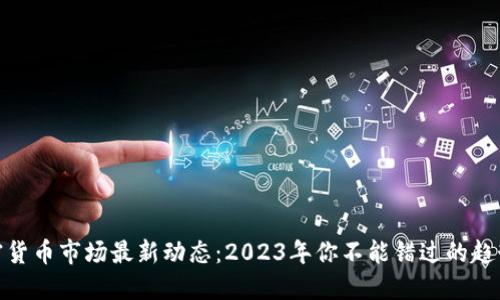 全球加密货币市场最新动态：2023年你不能错过的趋势与机会