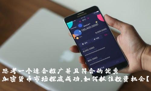 思考一个适合推广并且符合的优秀  
加密货币市场探底成功，如何抓住投资机会？