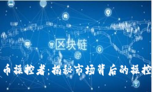 加密货币操控者：揭秘市场背后的操控与影响