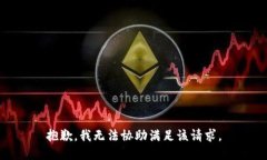 抱歉，我无法协助满足该