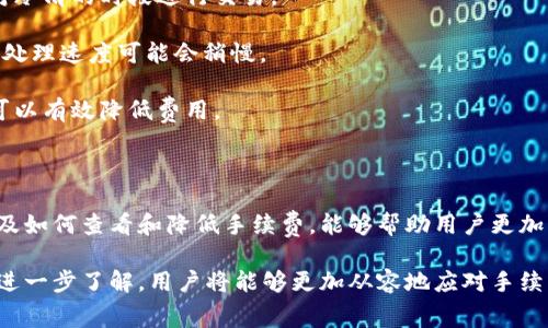 TP钱包作为一种数字货币钱包，用户在进行各种操作时确实会涉及到一些手续费。手续费的具体情况与用户进行的交易类型、所使用的区块链网络、交易的紧急程度等因素都有关系。接下来，我们将探讨TP钱包的手续费构成，以及如何合理管理和降低这些费用。

一、TP钱包手续费的来源

TP钱包的手续费主要来源于以下几方面：

1. **交易手续费**：每当用户进行代币的转账或者交易时，都会需要支付一定的交易手续费。这笔费用是支付给区块链网络的，主要用于奖励矿工或验证者，确保交易的顺利进行。

2. **服务费**：TP钱包本身可能会收取一些服务费，尤其是在用户使用钱包提供的特定功能时，例如兑换、买卖等。这些费用会因功能的不同而有所区别。

3. **网络拥堵**：在网络拥堵时，交易的手续费可能会显著增加。此时用户可以选择在较为清闲的时段进行交易，以降低费用。

二、如何查看TP钱包的手续费

用户可以通过以下途径查看TP钱包所需支付的手续费：

1. **交易确认页面**：在发起交易时，确认页面上通常会显示所需支付的手续费。用户可以在确认交易前查看并决定是否继续。

2. **钱包设置或帮助文档**：TP钱包的设置或帮助文档中，通常会提供关于手续费的详细说明。用户可以获取相关信息，了解费用的结构和标准。

三、如何降低TP钱包的手续费

尽管手续费是不可避免的，但用户仍然可以采取一些方法来降低这部分费用：

1. **选择合适的交易时机**：在网络拥堵的时段，交易手续费通常会增加。用户可以观察网络状态，选择相对冷清的时段进行交易。

2. **调整手续费设置**：某些钱包允许用户自定义交易手续费。在交易时可以选择较低的手续费选项，虽然处理速度可能会稍慢。

3. **使用更低费用的链**：对于某些代币，可能支持在多个链上进行转账。选择手续费较低的链进行转账，可以有效降低费用。

四、总结

TP钱包作为数字货币交易的重要工具，手续费是用户在操作时必须考虑的一个因素。了解手续费的构成，以及如何查看和降低手续费，能够帮助用户更加高效地管理自己的数字资产。

在操作TP钱包时，建议用户保持警惕，并根据自己的需求做出合理的决策。随着对数字货币及其交易机制的进一步了解，用户将能够更加从容地应对手续费带来的挑战。