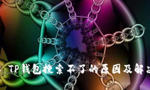 ### TP钱包搜索不了的原因及解决方法