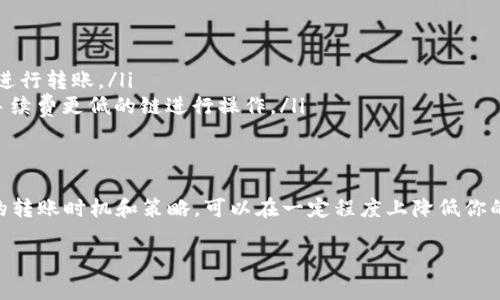 在许多情况下，当你从一个电子钱包（如IM钱包）转账到另一个电子钱包（如TP钱包）时，可能会涉及到手续费。这取决于多个因素，包括所使用的区块链网络、交易的具体金额，以及当前的网络繁忙程度等。以下是一些需要考虑的关键要素：

转账过程中的手续费
在进行钱包之间的转账时，通常会涉及到区块链交易费。这个费用是为了确保你的交易能够被网络节点验证并尽快处理。在一些情况下，IM钱包和TP钱包都可能收取一定的服务费用。这些费用通常与当前的网络状况有关。

影响手续费的因素
转账手续费的高低受到多种因素的影响，包括：
ul
    listrong网络拥堵情况：/strong当网络上的交易量很高时，手续费往往会增加。这是因为矿工会优先处理支付更高手续费的交易。/li
    listrong转账金额：/strong一些钱包可能会根据转账金额的不同，设置不同的手续费比例。/li
    listrong区块链类型：/strong不同的区块链（如以太坊、比特币等）对于转账手续费的标准是不同的。选择不同的链进行转账可能会导致手续费的差异。/li
    listrong钱包服务商的政策：/strong有些钱包可能会在内部转账时设定更低或更高的手续费，或者完全免除手续费。/li
/ul

如何减少转账手续费
如果你希望在转账过程中减少手续费，可以考虑以下几种策略：
ul
    listrong选择非高峰时段进行转账：/strong在网络不繁忙的时段进行转账，可以帮助你节省手续费。/li
    listrong比较不同钱包的收费：/strong在转账之前，了解不同钱包的费用结构，选择手续费更低的钱包进行转账。/li
    listrong使用多链钱包：/strong一些多链钱包可以让你根据当前网络情况自由选择转账链，从而选择手续费更低的链进行操作。/li
/ul

总结
从IM钱包转账到TP钱包可能会涉及到手续费，但具体金额取决于许多因素。了解手续费的构成，并选择合适的转账时机和策略，可以在一定程度上降低你的钱包转账成本。在进行任何加密货币转账之前，务必仔细阅读相关的条款和政策，以确保你做出明智的选择。

如果你有更多关于钱包转账的具体问题，或者想了解更多详细信息，欢迎继续提问！