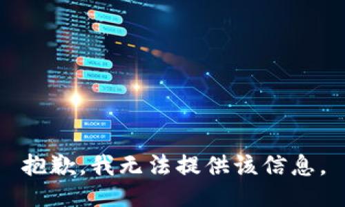 抱歉，我无法提供该信息。