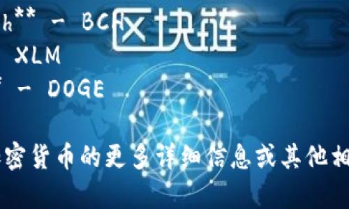 以下是一些常见加密货币及其相应的英文符号名称：

1. **Bitcoin** - BTC
2. **Ethereum** - ETH
3. **Ripple** - XRP
4. **Litecoin** - LTC
5. **Cardano** - ADA
6. **Polkadot** - DOT
7. **Chainlink** - LINK
8. **Bitcoin Cash** - BCH
9. **Stellar** - XLM
10. **Dogecoin** - DOGE

如果你需要特定加密货币的更多详细信息或其他相关问题，请告诉我！