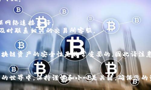 将 FIL（Filecoin）转入 TP 钱包（TokenPocket 钱包）是一个相对简单的过程。以下是有关如何进行这一操作的详细步骤。

步骤一：下载并安装 TP 钱包
如果您还没有安装 TP 钱包，您需要先从官方渠道下载并安装。TP 钱包支持 iOS 和 Android 系统，您可以在应用商店中找到。
安装完成后，打开 TP 钱包并创建一个新钱包或导入现有钱包。

步骤二：创建或导入钱包
如果您是新用户，您将需要创建一个新钱包。点击“创建新钱包”按钮，并按照指示完成钱包创建的步骤。
在这个过程中，您会获得助记词，请务必妥善保存。助记词可以帮助您恢复钱包，非常重要。
如果您已经有一个钱包，点击“导入钱包”，输入助记词和密码即可。

步骤三：获取您的 TP 钱包地址
成功进入 TP 钱包后，您需要找到您的 FIL 地址。点击“资产”选项卡，选择“Filecoin（FIL）”。
在 FIL 资产页面，您可以找到您的钱包地址，通常以“f”开头。点击“复制”图标以保存地址，以备后用。

步骤四：在其他平台提取 FIL
如果您在交易所或其他钱包中持有 FIL，您需要将其提取到您的 TP 钱包地址。首先，登录到您持有 FIL 的平台。
在该平台上，找到“提现”或“转账”选项。输入您的 TP 钱包地址，并设置提取金额。务必检查地址是否输入正确，以免资产丢失。
确认所有信息无误后，提交提取请求。一些平台可能需要验证身份或进行安全确认。

步骤五：等待交易确认
提交提现请求后，您需要等待区块链确认。这个过程的时间长短取决于网络的拥堵情况，通常可能需要几分钟到几十分钟。
您可以在 TP 钱包的交易记录中查看转账进度。交易成功后，您将在您的 TP 钱包中看到到帐的 FIL。

步骤六：确认资金到达
一旦交易完成，您会在 TP 钱包的 FIL 资产中看到您的资金。如果您没有看到，请刷新页面，确保网络连接良好。
如果仍然没有到账，您可以通过交易记录查找转账状态，确认交易是否成功。如果有任何问题，请及时联系相关的交易所客服。

总结
以上就是将 FIL 转入 TP 钱包的详细步骤。确保在每一步都仔细检查，以避免任何错误。使用区块链资产的安全性是非常重要的，因此请注意保护好您的钱包信息和助记词。
在使用过程中，如果您有任何疑问或问题，请参考 TP 钱包的官方文档或寻求客服支持。

通过以上步骤，您可以轻松将 FIL 转入 TP 钱包，享受存储和管理数字资产的便捷。在数字货币的世界中，保持谨慎和小心是关键，确保您的资产安全是最重要的。希望这篇指南能够帮助您顺利完成操作，享受加密资产带来的便利与乐趣。