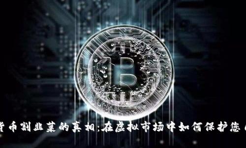 揭开加密货币割韭菜的真相：在虚拟市场中如何保护您自己的投资
