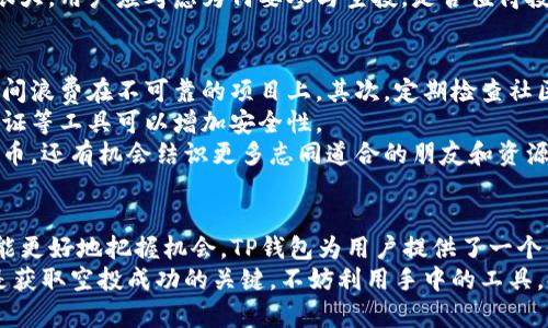    如何在TP钱包中获得代币空投？  / 

 guanjianci  TP钱包, 代币, 空投, 数字货币  /guanjianci 

 代币与空投的基本概念 
 在数字货币的世界里，代币和空投是两个常见的术语。首先，代币是建立在区块链上的数字资产。它们可以代表各种价值，例如货币、商品或服务。空投则是指将代币免费分发给特定的用户或地址，以推广新项目或奖励社区成员。 

 为什么选择TP钱包？ 
 TP钱包是一款多功能的数字资产钱包，支持多种区块链资产。它不仅易于使用，还具有丰富的功能。首先，TP钱包支持的代币种类繁多。用户可以方便地管理各种数字资产。其次，TP钱包提供了很好的安全性。用户的私钥保存在本地，减少了被盗风险。 
 TP钱包的界面，适合初学者使用。用户可以很快上手，完成基本操作。除了简单的代币管理，TP钱包还支持DApp和DeFi项目。这让用户可以通过钱包直接参与到更广泛的数字金融和应用中。 

 如何在TP钱包中获得代币空投？ 
 获取代币空投的方式多种多样。第一步是了解哪些项目正在进行空投活动。用户可以通过社交媒体、社区论坛或项目官网获取相关信息。 
 其次，用户需要确保自己在TP钱包中持有空投项目的指定代币。有些项目会要求用户在空投前持有特定数量的代币。这样，用户才能符合空投的资格。 
 还要注意的是，不同的项目对空投的规则有所不同。有的项目可能需要用户参与社交媒体活动，分享项目的推广信息。有的则只需用户进行简单的注册或持有代币。 

 查找空投信息的渠道 
 有几个渠道用户可以用来查找代币空投信息。首先，社交媒体平台如Twitter、Telegram、Reddit等是寻找空投的好地方。许多项目会在这些平台上宣布空投活动，并提供参与的详细说明。 
 其次，专门的空投网站也是一个不错的选择。这些网站会汇总当前所有的空投信息，方便用户一目了然。用户可以根据项目的潜力和空投条件，选择参与。 

 如何参与空投活动？ 
 在确定要参与的空投后，用户需要遵循项目方给出的参与步骤。通常情况下，参与空投的基本步骤如下：
ul
  li 注册项目的官网或平台。/li
  li 连接TP钱包，并确保持有必要的代币。/li
  li 按照活动要求完成社交媒体分享或其他任务。/li
  li 提交参与空投的地址信息。/li
/ul
 注意，用户在参与时务必仔细阅读项目的条款与条件。确保自己的资产安全，避免受到诈骗。 

 空投的风险与收益 
 空投活动虽然有潜在收益，但也附带一定的风险。首先，用户可能会遇到骗局。一些恶意项目假借空投之名，实际上是为了盗取用户的资金。在参与空投之前，用户应尽量调查项目的背景和团队信息。 
 此外，即使是合法的空投活动，获得的代币价值也不一定能持续。许多新代币在刚发行时价位会波动很大。用户应考虑为何要参与空投，是否值得投入时间和精力。 

 经验分享与小贴士 
 在我的个人经验中，参与空投需要一些耐心和策略。首先，将时间分配给那些经过验证的项目，避免时间浪费在不可靠的项目上。其次，定期检查社区和社交媒体，以便及时掌握新空投信息。 
 其次，保持对自己钱包安全的警觉。及时更新钱包的安全措施，确保自己的私钥不会泄露。使用双重认证等工具可以增加安全性。 
 最后，要以开放的心态面对空投。每个空投都有其背后的故事和潜力。通过空投，我不仅获得了新的代币，还有机会结识更多志同道合的朋友和资源。 

 总结 
 总的来说，在TP钱包中获取代币空投是一个既有趣又具挑战的过程。通过了解空投的相关知识，用户能更好地把握机会。TP钱包为用户提供了一个便利的平台，帮助他们管理和扩展自己的数字资产。 
 无论是新手还是老手，参与空投活动都需要保持谨慎与理性。了解项目、审慎选择、勇于尝试，这些都是获取空投成功的关键。不妨利用手中的工具，去迎接数字货币世界中的各种可能性吧！
