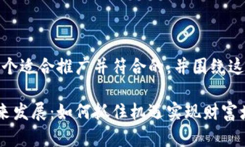 根据您的要求，我已经为您设计了一个适合推广并符合的，并围绕这个进行了详细的介绍。以下是内容： 

加密货币在金融委员会政策下的未来发展：如何抓住机遇实现财富增长