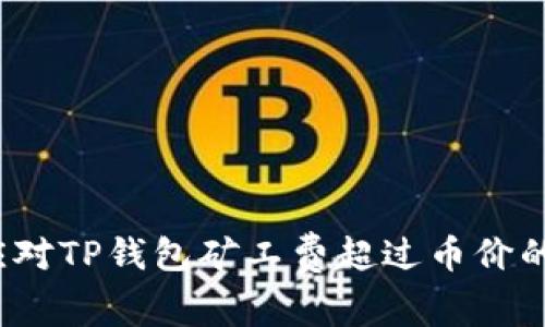 如何应对TP钱包矿工费超过币价的困扰？