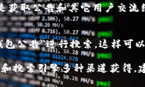 要查看TP钱包的公告，通常可以通过以下几个步骤进行：

1. 访问TP钱包官网
TP钱包的官方网站通常会发布最新的公告和信息。你可以在浏览器中输入TP钱包的官方网站地址，进入主页。

2. 查看社交媒体账号
TP钱包通常会在社交媒体平台上发布公告。例如，Twitter、Telegram、Facebook等。可以关注TP钱包的官方社交媒体账号，获取即时的更新和公告。

3. 使用TP钱包应用
如果你已经安装了TP钱包的移动应用，打开应用后通常在首页或者设置选项中可以找到公告和最新资讯的栏目。请注意更新到最新版本以获得最新的功能和通知。

4. 加入相关社区
加入TP钱包的社区论坛或群组，比如Reddit或Telegram群，这里也是获取公告和其它用户交流经验的好地方。常常会有用户分享官方公告和重要消息。

5. 定期搜索
如果你对TP钱包的公告极为关注，可以定期在搜索引擎中输入