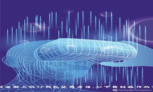 全面解析电脑上的TP钱包使用方法：从下载到操作的详细指南