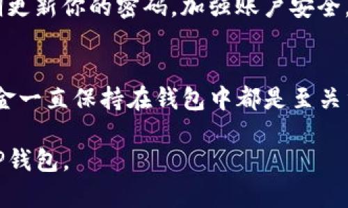 在TP钱包中充钱是一个相对简单的过程，但具体步骤可能因钱包版本和使用场景而略有不同。以下是一个详细的指南，帮助你了解如何在TP钱包里进行充值。

1. 打开TP钱包
首先，你需要在你的手机上打开TP钱包应用。请确保你已经完成了注册并登录到你的账户。如果你是新用户，按照应用内的指引来注册一个账户。

2. 找到充值选项
登录后，寻找钱包主页上的“充值”或“充值资产”选项。通常这个选项可以在主页显眼的位置找到。

3. 选择充值方式
TP钱包通常支持多种充值方式，包括银行转账、信用卡、支付宝、微信支付等。你需要选择一种最适合你的方式。例如，如果你选择了信用卡，系统会引导你输入相关信息。

4. 输入充值金额
选择完充值方式后，你需要输入你想要充值的金额。请确认这个金额符合各平台的最低充值限制，同时也是你当前需要的金额。

5. 确认信息
在录入金额后，系统通常会显示充值信息总结，包括充值方式、金额及手续费等。请务必仔细确认这些信息。如果没有问题，继续进行。

6. 完成支付
点击确认后，你会被引导到支付页面。根据你选择的支付方式，完成支付操作。如果你选择的是银行转账，可能需要在自己网上银行进行转账；而如果选择的是支付宝或微信支付，就需按照弹出的信息进行支付。

7. 等待确认
支付完成后，你可能需要耐心等待一段时间，以便平台确认你的充值请求。一旦确认，充值金额会立即显示在你的TP钱包中。

8. 检查余额
充完钱后，回到TP钱包主页，查看你的余额是否已经更新。如果金额没有立即显示，请稍等，通常不超过几分钟。

9. 注意安全
在进行任何金融交易时，务必确保你的网络安全。避免在公共Wi-Fi下进行充值，同时定期更新你的密码，加强账户安全。

总结
通过以上步骤，你就可以轻松地在TP钱包中充值。无论是进行投资还是交易，确保你的资金一直保持在钱包中都是至关重要的一步。

如果还有其他具体问题或者功能需要了解，可以随时询问，这样可以帮助你更好地使用TP钱包。