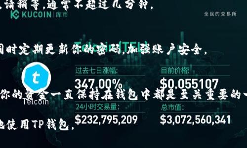 在TP钱包中充钱是一个相对简单的过程，但具体步骤可能因钱包版本和使用场景而略有不同。以下是一个详细的指南，帮助你了解如何在TP钱包里进行充值。

1. 打开TP钱包
首先，你需要在你的手机上打开TP钱包应用。请确保你已经完成了注册并登录到你的账户。如果你是新用户，按照应用内的指引来注册一个账户。

2. 找到充值选项
登录后，寻找钱包主页上的“充值”或“充值资产”选项。通常这个选项可以在主页显眼的位置找到。

3. 选择充值方式
TP钱包通常支持多种充值方式，包括银行转账、信用卡、支付宝、微信支付等。你需要选择一种最适合你的方式。例如，如果你选择了信用卡，系统会引导你输入相关信息。

4. 输入充值金额
选择完充值方式后，你需要输入你想要充值的金额。请确认这个金额符合各平台的最低充值限制，同时也是你当前需要的金额。

5. 确认信息
在录入金额后，系统通常会显示充值信息总结，包括充值方式、金额及手续费等。请务必仔细确认这些信息。如果没有问题，继续进行。

6. 完成支付
点击确认后，你会被引导到支付页面。根据你选择的支付方式，完成支付操作。如果你选择的是银行转账，可能需要在自己网上银行进行转账；而如果选择的是支付宝或微信支付，就需按照弹出的信息进行支付。

7. 等待确认
支付完成后，你可能需要耐心等待一段时间，以便平台确认你的充值请求。一旦确认，充值金额会立即显示在你的TP钱包中。

8. 检查余额
充完钱后，回到TP钱包主页，查看你的余额是否已经更新。如果金额没有立即显示，请稍等，通常不超过几分钟。

9. 注意安全
在进行任何金融交易时，务必确保你的网络安全。避免在公共Wi-Fi下进行充值，同时定期更新你的密码，加强账户安全。

总结
通过以上步骤，你就可以轻松地在TP钱包中充值。无论是进行投资还是交易，确保你的资金一直保持在钱包中都是至关重要的一步。

如果还有其他具体问题或者功能需要了解，可以随时询问，这样可以帮助你更好地使用TP钱包。