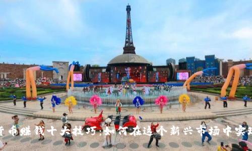 加密货币赚钱十大技巧：如何在这个新兴市场中实现盈利