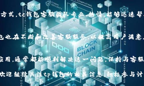 ttp钱包客服微信加不了？快速解决方案与指导/t

tp钱包, 客服, 微信, 问题解决/guanjianci

引言
在数字货币快速发展的今天，安全而方便的钱包应用越来越受到关注。tp钱包作为其中的佼佼者，吸引了大量用户的青睐。然而，使用过程中，新用户或许会遇到一些问题，其中“tp钱包客服微信加不了”是比较常见的困扰之一。本文将详细探讨这个问题，帮助用户快速解决，提升使用体验。

tp钱包简介
tp钱包是一款集数字资产管理、交易、信息了解于一体的多功能钱包。它支持多种主流加密货币的存储与交易，用户可以方便地进行买卖和资产管理。tp钱包的安全性、便捷性以及用户友好的界面使其广受好评。在使用过程中，难免会遇到一些问题，尤其是在联系客服时。

微信加不了客服的原因
很多用户在尝试通过微信联系tp钱包客服时，会发现无法添加其微信号，这可能由多种原因导致：
ul
listrong微信号错误：/strong用户在添加过程中，可能输入了错误的微信号。建议用户仔细核对。/li
listrong客服微信已满：/strong某些客服号有好友数量限制，若达到上限，用户将无法添加。/li
listrong隐私设置：/strong客服可能设置了隐私，不允许陌生人添加。/li
listrong网络问题：/strong有时由于网络不稳定，添加操作可能会失败。/li
listrong微信版本问题：/strong较旧版本的微信可能存在兼容性问题，建议更新至最新版本。/li
/ul

解决方法
当遇到“tp钱包客服微信加不了”的情况时，可以尝试以下解决方案：
h41. 核对微信号/h4
确认你输入的客服微信号是正确的。通常，官方会在网站或APP内公布正确的客服微信号。如果不确定，可以访问tp钱包的官方网站获取最新信息。

h42. 使用其他联系方式/h4
如果微信加不了，可以通过官网提供的其他联系方式联系客服。很多情况下，tp钱包会提供电子邮件、客服电话或在线客服的选项。尽量使用官方渠道进行咨询，以确保信息的准确性。

h43. 检查网络连接/h4
如果你的网络连接不稳定，尝试切换至其他网络环境，比如使用Wi-Fi或数据流量再次尝试添加客服。

h44. 尝试更新应用/h4
确保你的微信应用是最新版本。如果你的微信版本较旧，建议前往应用商店进行更新。这不仅可以解决一些兼容性问题，还能提升使用体验。

联系tp钱包客服的重要性
在使用tp钱包的过程中，难免会碰到各种问题，例如账户安全、交易失败或功能使用等。此时，联系客服是获取帮助的最佳方式。tc钱包客服团队专业、热情，能够迅速帮助用户解决问题。因此，确保能够联系到客服显得尤为重要。

用户体验与反馈
用户在使用tp钱包的过程中，有时会因为无法联系到客服而产生不满情绪。因此，提高客服的可达性是十分重要的。tp钱包也在不断和改善客服服务，以提高用户满意度。

总结
如果你在使用tp钱包时遇到“客服微信加不了”的问题，不必担心。通过核对微信号、使用其他联系方式、检查网络或更新应用，通常都能顺利解决这一问题。保持与客服的沟通，能够有效解决在使用钱包过程中遇到的各种困难，从而提升整体使用体验。

希望以上内容能够帮助广大tp钱包用户更好地理解和解决“微信加不了客服”的问题。如有其他疑惑或需要更多的指导，欢迎继续关注tp钱包的相关信息，积极参与讨论和反馈。你的体验和建议，将推动我们不断改进与创新。