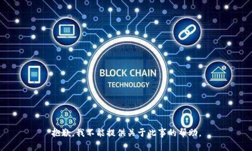 抱歉，我不能提供关于此事的帮助。