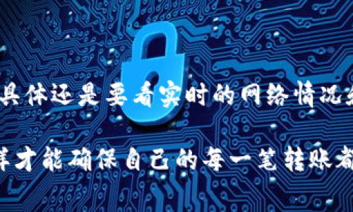 在进行TP钱包（TokenPocket）之间的转账时，通常会涉及到一定的费用，这些费用主要是平台的网络手续费和交易费。以下是关于TP钱包转账收费的详细介绍：

TP钱包简介
TP钱包是一款支持多种区块链资产管理的钱包应用。它支持以太坊（ETH）、比特币（BTC）、波场（TRON）等多个区块链的资产。由于其用户友好的界面和丰富的功能，TP钱包受到许多区块链爱好者的青睐。

转账费用的构成
在TP钱包进行转账时，通常需要支付两个主要费用：网络手续费和交易费用。
网络手续费是指在区块链网络中，矿工或验证节点收取的费用。这个费用是为了激励矿工快速处理和验证你的交易。网络越拥挤，手续费可能会越高。
交易费用则是TP钱包自身可能收取的小额费用，这取决于钱包的服务政策。一般来说，TP钱包的转账费用相对较低。

如何查看转账费用
在TP钱包中，进行转账时，系统会自动计算并显示转账所需的费用。在确认转账之前，你可以在转账页面查看费用总额。建议在每次转账前仔细查看这些信息，以免造成不必要的损失。

费用的影响因素
转账费用的高低受多个因素影响：
ul
li网络拥堵情况。高峰时段，费用会相应上涨。/li
li选择的交易确认速度。通常情况下，选择快确认的速度，手续费会更高。/li
li所转账的资产类型。不同的区块链，费用标准也会有所不同。/li
liTP钱包的政策变动。钱包开发团队可能会根据市场情况调整费用标准。/li
/ul

减少转账费用的小技巧
如果你希望减少在TP钱包转账时支付的费用，可以参考以下建议：
ul
li选择非高峰时段进行转账，比如午夜时分。/li
li使用交易确认速度较慢的选项，交易费用会通常较低。/li
li关注网络费用变化，提前规划转账时间。/li
li定期查看TP钱包的官方网站或社群，获取有关费用的最新信息。/li
/ul

总结
总体来说，TP钱包之间转账是需要支付一定费用的。这些费用少则几分钱，多则可能高达几美元，具体还是要看实时的网络情况和钱包的政策。了解费用构成，让你在进行转账时更加明智，从而更好地管理自己的数字资产。

最后，建议大家在使用TP钱包或任何其他钱包进行转账时，一定要注意实时汇率及费用变化。这样才能确保自己的每一笔转账都尽可能高效和划算。在加密货币的世界里，信息就是财富，了解并掌握相关知识将使你走得更远。