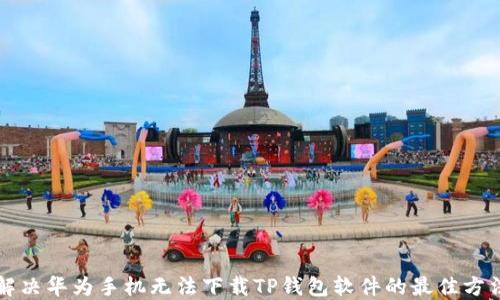 
解决华为手机无法下载TP钱包软件的最佳方法