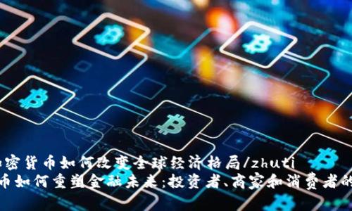 zhuti加密货币如何改变全球经济格局/zhuti
加密货币如何重塑金融未来：投资者、商家和消费者的新机遇