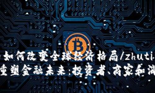 zhuti加密货币如何改变全球经济格局/zhuti
加密货币如何重塑金融未来：投资者、商家和消费者的新机遇