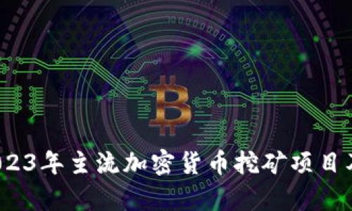 全面分析：2023年主流加密货币挖矿项目及其收益潜力