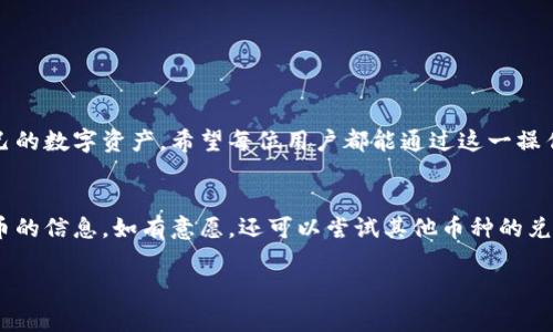 tp钱包怎么把HT换成USDT？详细步骤与注意事项

tp钱包, HT, USDT, 数字货币交易/guanjianci

引言
在数字货币的世界中，了解如何进行资产的转换是每个投资者必须掌握的技能。今天，我们将为大家详细介绍如何在TP钱包中把HT（Huobi Token）换成USDT（Tether）。这一过程不仅简单明了，还能帮助你更好地管理你的数字资产。无论你是新手还是有经验的交易者，都能从中获益。

什么是TP钱包？
TP钱包是一款功能强大的数字资产钱包，支持多种加密货币的存储和交易。它提供了用户友好的界面，方便用户进行货币管理和资产转换。TP钱包不仅能够保障用户的私钥安全，还支持多链资产管理，深受广大用户的喜爱。

为什么要将HT换成USDT？
HT和USDT是两种不同的数字货币。HT是火币交易所的原生代币，主要用于在火币平台上进行交易、支付手续费等。而USDT是一种稳定币，其价值与美元挂钩，主要用作资产保值和交易的媒介。将HT转换为USDT，能够帮助投资者更好地管理风险，提高流动性。

在TP钱包中换取USDT的准备工作
在进行HT兑换为USDT之前，用户需要做好以下准备：
ul
li确保你的TP钱包已成功注册并登录。/li
li确保你的钱包中有足够的HT余额。/li
li熟悉TP钱包的操作界面，了解交易的基本流程。/li
/ul

具体步骤详解
下面是将HT换成USDT的具体步骤：

h4步骤一：打开TP钱包/h4
首先，确保你的手机或者电脑上已经安装了TP钱包。点击图标打开应用，输入你的密码进行登录。

h4步骤二：选择交易功能/h4
在TP钱包的首页，你会看到多个功能模块。请选择“交易”或“兑换”功能。这里直接进入交易界面。

h4步骤三：选择兑换货币/h4
在交易页面，通常会有“从”和“到”两个选项。在“从”一栏选择HT，在“到”一栏选择USDT。确保选择正确。

h4步骤四：输入兑换数量/h4
接下来，输入你希望兑换的HT数量。系统会自动计算出你能获得的USDT数量。请确认兑换比例是否合理。

h4步骤五：确认交易信息/h4
在完成上述步骤后，系统会显示一份交易确认信息。包括兑换数量、交易手续费等。请仔细核对这些信息，以确保无误。

h4步骤六：完成交易/h4
如果一切信息正确无误，请点击确认按钮进行交易。这时，系统会提示你交易成功，并在钱包中更新你的资产。

注意事项
在完成HT兑换USDT的过程中，有几个注意事项需要强调：
ul
li交易手续费：每次交易都会收取一定的手续费。在兑换之前，请务必了解手续费的具体金额和比例。/li
li市场风险：数字货币市场波动较大，价格可能瞬间变动。建议在合适的时机进行兑换，以获得更好的汇率。/li
li安全性：确保你的TP钱包安全，开启双重验证，以防止资产被盗。/li
/ul

总结
通过上述步骤，我们详尽地介绍了如何在TP钱包中将HT兑换为USDT。这一过程简单易懂，能够帮助投资者灵活管理自己的数字资产。希望每位用户都能通过这一操作获取更多收益，如果还有其他问题，欢迎随时留言讨论。

后续学习与探索
除了HT和USDT的兑换，TP钱包还支持多种数字货币的交易与管理。建议用户持续关注市场动态，学习更多有关数字货币的信息。如有意愿，还可以尝试其他币种的兑换，进一步丰富自己的投资组合。

希望以上信息能为你的数字货币投资之旅提供帮助！