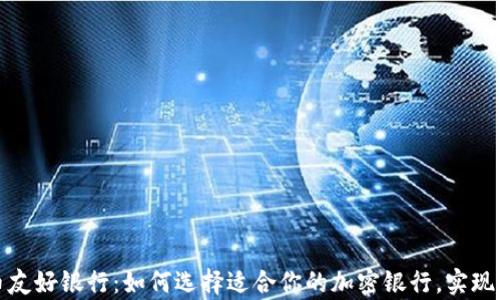 
加密货币友好银行：如何选择适合你的加密银行，实现财富增长