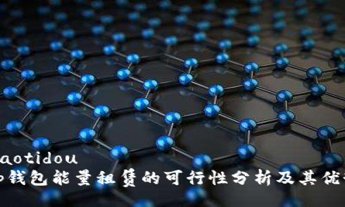 jiaotidou
tp钱包能量租赁的可行性分析及其优势