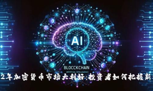 2022年加密货币市场大利好：投资者如何把握新机遇
