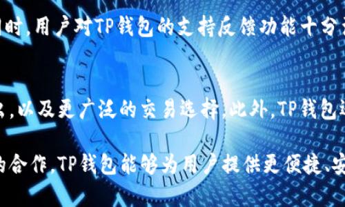 要了解TP钱包（TokenPocket）提到交易所的时间，首先需要明确TP钱包的基本信息、功能以及与交易所相关的历史发展。TP钱包是一款广泛使用的数字货币钱包，支持多种区块链资产的存储和管理。

在过去一段时间内，TP钱包不断扩展其功能，逐渐与多个交易所进行合作和整合。例如，TP钱包为用户提供了直接通过钱包进行交易的选项，使用户能够方便地在不同的交易平台之间转移资产。

TP钱包的定义和功能
TP钱包是一个多链数字资产钱包。它支持以太坊、波场、EOS等多种区块链资产。用户可以在TP钱包中存储、兑换和管理这些数字资产。钱包的设计旨在提供安全性和便利性，让用户能够轻松地进行数字货币交易。

与交易所的整合
随着加密货币市场的发展，各大交易所也在不断更新和增强自己的平台。TP钱包为了满足用户的需求，逐渐与多个交易所进行合作。用户可以在钱包内直接访问这些交易所，从而提高交易的便利性。

提到交易所的时间
TP钱包提到交易所的时间并没有固定的标准。这取决于市场的发展、用户需求以及技术整合的速度。一般来说，在新功能推出前，TP钱包会提前沟通与交易所的合作。这样可以确保服务的顺利推出。

具体成果
通过与交易所的整合，TP钱包带来了一些具体成果。用户可以更快地进行资产兑换，减少了交易成本。此外，钱包内建的功能也提高了交易的安全性。例如，用户在TP钱包内进行交易时，可以享受到更低的手续费，这对于频繁交易的用户来说，具有极大的吸引力。

市场反应和用户反馈
市场对TP钱包的功能整合反应热烈。许多用户表示，通过TP钱包进行交易，操作更加简便，安全性也得到了保障。同时，用户对TP钱包的支持反馈功能十分满意，能够及时解决他们在使用过程中的问题。

未来的发展
随着加密货币市场的不断变化，TP钱包也在积极寻求与更多交易所的合作。未来，用户可以期待更多新功能的推出，以及更广泛的交易选择。此外，TP钱包还计划在安全性和用户体验上持续改进，为用户提供更优质的服务。

总结而言，TP钱包提到交易所并没有具体的时间限制，而是根据市场动态和用户需求进行调整和。通过与交易所的合作，TP钱包能够为用户提供更便捷、安全的数字资产管理体验。随着市场的发展，TP钱包的功能也将不断完善，力争在未来的发展中占据更重要的位置。