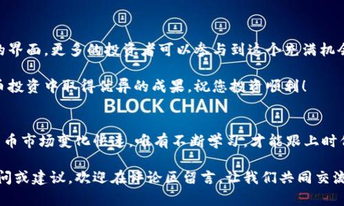 深入了解如何在火币生态链中使用TP钱包，获取最佳投资收益
TP钱包, 火币生态链, 数字货币, 区块链投资/guanjianci

理解TP钱包与火币生态链
在现今数字货币快速发展的时代，TP钱包作为一种安全、便捷的数字资产管理工具，正逐渐受到投资者的青睐。对于想要在火币生态链中进行投资的用户来说，了解如何使用TP钱包是非常关键的一步。

首先，火币生态链（Huobi Eco Chain，HECO）是一个高效、低成本、高度兼容的公共链，旨在为数字资产提供快速、安全的交易环境。在这个生态系统中，用户可以轻松进行代币交换、DeFi（去中心化金融）投资、NFT（非同质化代币）交易等一系列活动。

TP钱包的优势
TP钱包不仅支持多种数字货币的存储和管理，还具备以下几点优势：
ul
    li安全性：TP钱包采用多重加密技术，保障用户资产安全。/li
    li用户友好：界面简洁，操作简单，即使新手也能快速上手。/li
    li多链支持：除了火币生态链外，TP钱包同样支持以太坊、比特币等多个区块链网络。/li
    li良好的社区支持：用户可以在社区中寻求帮助，获得相关信息和技巧。/li
/ul

如何在TP钱包中设置火币生态链
为了在TP钱包中进行火币生态链的操作，用户需要首先下载并安装TP钱包应用程序。接下来，按照以下步骤进行配置：
ol
    li打开TP钱包，注册或登录自己的账户。/li
    li在钱包首页，点击右上角的“添加网络”选项。/li
    li选择“火币生态链”（HECO）并确认添加。/li
    li在网络设置中，配置火币生态链的节点和参数。/li
/ol

完成以上步骤后，用户的TP钱包就成功连接到了火币生态链。此时，用户可以开始在该平台上进行各种操作。

在火币生态链上进行交易
连接到火币生态链后，用户可以进行各种类型的交易，例如买卖代币、参与DeFi项目等。

h4买卖代币的步骤/h4
用户首先需要在TP钱包中添加所需的代币。然后，按照以下步骤进行交易：
ol
    li在钱包首页，选择“市场”选项，浏览可交易的代币列表。/li
    li选择想要购买的代币，在交易界面输入购买数量。/li
    li确认交易信息，输入交易密码进行确认。/li
/ol

h4参与DeFi项目/h4
火币生态链上有众多DeFi项目，用户可以通过TP钱包参与流动性挖矿、资产借贷等活动。参与方法一般如下：
ol
    li在TP钱包中找到相应的DeFi项目。/li
    li阅读项目介绍和风险提示。/li
    li按需投入资金，参与流动性池或借贷活动。/li
/ol

TP钱包中的安全措施
虽然TP钱包采用了多重安全措施，但用户自身的安全意识同样重要。以下是一些基本的安全建议：
ul
    li定期更新密码，避免使用简单密码。/li
    li谨慎处理任何来自陌生人的链接或信息。/li
    li启用双因素认证，提高账户安全性。/li
/ul

总结
在火币生态链中使用TP钱包，用户能够便利地进行数字资产管理和投资。借助其安全性和用户友好的界面，更多的投资者可以参与到这个充满机会的生态系统中。无论是交易代币，还是参与DeFi项目，TP钱包都能为您提供良好的支持。

通过本文的介绍，相信您对如何在火币生态链中使用TP钱包有了更清晰的了解。希望您能在数字货币投资中取得优异的成果，祝您投资顺利！

获取更多资源
为了进一步提高您的投资技巧，建议密切关注市场动态、参与社区讨论，并不定期学习新知识。数字货币市场变化快速，唯有不断学习，才能跟上时代的步伐。 

最后，感谢您阅读这篇文章，希望它能帮助您在火币生态链中获得更好的投资体验。如果您有任何疑问或建议，欢迎在评论区留言，让我们共同交流学习。