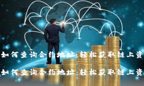 tp钱包如何查询合约地址：轻松获取链上资产信息

tp钱包如何查询合约地址：轻松获取链上资产信息