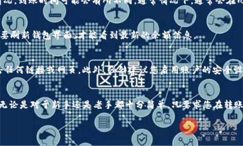 在OKEx平台中将Kishu转移到TP钱包的操作相对简单，但需要注意一些步骤和细节。以下是详细的操作指南：

第一步：准备工作
在开始转账之前，请确保以下几点：
ul
    li您已在OKEx注册并完成身份验证。/li
    li您拥有一个有效的TP钱包，并且已经导入了您的钱包地址。/li
    li确保您有一定的Kishu币余额，以及足够的网络费用来完成转账。/li
/ul

第二步：登录OKEx账户
打开OKEx官网，输入您的用户名和密码进行登录。如果您启用了双重认证（2FA），请按照提示输入验证码以完成登录过程。

第三步：找到Kishu币
在您的账户首页，找到“资产”或“资金管理”选项。您可能会在页面的顶部或侧边栏中找到这个选项。在资产页面中，找到Kishu币（KISHU）列表并点击它，进入详细信息页面。

第四步：点击提现
在Kishu币的详细页面中，您会看到“提现”或者“提币”选项。点击这个选项，您将进入提现申请页面。

第五步：输入TP钱包地址
在提现页面，您需要输入TP钱包的地址。确保您复制的地址是正确的。地址错误可能导致资金丢失。
建议在进行下一步之前，再次核对钱包地址，确保没有错误。

第六步：输入提现数量
在输入框中填写您想提现的Kishu币数量。请注意，每次转账都有最低提现金额的限制。此外，请确保您的余额足够支付提现的数量。

第七步：检查手续费
在确认提现金额之前，OKEx会显示相关的手续费。手续费通常会从您提现的数量中扣除，请确保对这一点有所了解。

第八步：确认提现信息
在提交请求之前，系统会让您再次确认所有信息，包括钱包地址、提现数量和手续费。请务必仔细检查，确保没有错误。

第九步：提交提现申请
确认无误后，点击提交按钮。接下来，您可能需要通过电子邮件或手机确认您的提现请求。请根据提示完成验证。

第十步：等待转账确认
一旦提交了提现请求，您的资金将从OKEx转出到TP钱包。根据网络的拥堵情况，到账时间可能会有所不同。通常情况下，通常会在几分钟到几小时内收到转账。

第十一步：在TP钱包中查看余额
转账完成后，请打开您的TP钱包，查看Kishu币的余额是否已更新。您可能需要刷新钱包界面，才能看到最新的余额信息。

注意事项
在进行任何转账操作时，请始终注意安全。确保您在官方渠道操作，不要点击任何链接或网页。此外，强烈建议您启用账户的安全设置，如双重验证，以保护您的资金安全。

总结
通过以上步骤，您可以轻松地将Kishu从OKEx钱包转移到TP钱包。这个过程无论是对于新手还是老手都十分简单，只要求您在转账过程中保持细心，确保每一步都没有错误。希望这篇指南能对您有所帮助！ 

如果您有任何疑问或需要进一步的帮助，请随时联系相关平台的客服支持。