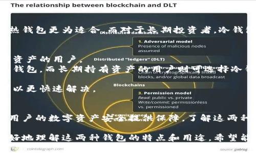 冷钱包和热钱包是两种不同的数字货币存储方式。它们之间有着显著的区别，主要体现在安全性、连接互联网的状态以及使用场景等方面。

什么是热钱包？
热钱包指的是那些在线状态的钱包。这种钱包可以方便用户快速进行交易，因为它们通常与互联网相连。热钱包包括桌面应用程序、手机应用和网络钱包等。这类钱包的优点在于使用便捷，适合日常小额交易。

热钱包的优点
1. **方便快捷**：用户可以随时随地进行交易。只需连接互联网，便可以轻松发送和接收数字货币。
2. **易于使用**：热钱包的用户界面通常设计得比较友好，适合新手使用。
3. **支持多币种**：许多热钱包支持多种数字货币，用户可以在一个平台上管理不同的资产。

热钱包的缺点
1. **安全性较低**：由于热钱包常常连接互联网，遭受黑客攻击的风险较高。
2. **受限于平台**：一些热钱包可能会受限于特定平台或国家的法律法规，可能增加了使用的复杂性。
3. **个人数据安全隐患**：使用热钱包时，用户的个人隐私及交易信息可能面临泄露的风险。

什么是冷钱包？
冷钱包是指那些不连接互联网的数字货币存储方式。它们可以是硬件钱包、纸钱包等。由于冷钱包不随时在线，因此其安全性相对较高，适合长期存储大量的数字货币。

冷钱包的优点
1. **极高的安全性**：由于脱离互联网，冷钱包不易受到黑客攻击。
2. **长时间存储**：冷钱包适合长期持有大额数字货币，避免频繁交易带来的风险。
3. **用户自主掌控**：用户对私钥拥有绝对的控制权，不需依赖任何第三方。

冷钱包的缺点
1. **使用不便**：相比于热钱包，冷钱包在日常交易中不够方便。
2. **风险意识**：用户需要对冷钱包的使用、管理和备份有足够的了解，否则可能导致资产丢失。
3. **硬件成本**：一些冷钱包需要购买硬件设备，可能增加用户的初始投入。

冷钱包与热钱包的选择
选择冷钱包还是热钱包主要取决于用户的需求和使用场景。对于频繁交易的用户，热钱包更为适合。而对于长期投资者，冷钱包则是更为安全的选择。

用户在选择钱包时需考虑的因素
1. **安全性**：选择一个安全性高的钱包是非常重要的，特别是对于持有大量数字资产的用户。
2. **方便性**：根据自己的交易频率选择合适的类型，频繁交易的用户可以选择热钱包，而长期持有资产的用户则可选择冷钱包。
3. **支持币种**：确保钱包支持你所需的数字货币。
4. **社区和支持**：好的钱包通常会有活跃的用户社区和技术支持，遇到问题时可以更快速解决。

总结
冷钱包和热钱包是两种各有优缺点的数字货币存储方式。选择合适的钱包，能够为用户的数字资产安全提供保障。了解这两种钱包的特点，可以帮助用户在数字货币的世界里做出更明智的决策。

以上内容通过详细阐述冷钱包与热钱包的概念、优缺点以及选择标准，帮助读者更好地理解这两种钱包的特点和用途。希望能为您提供有价值的参考。