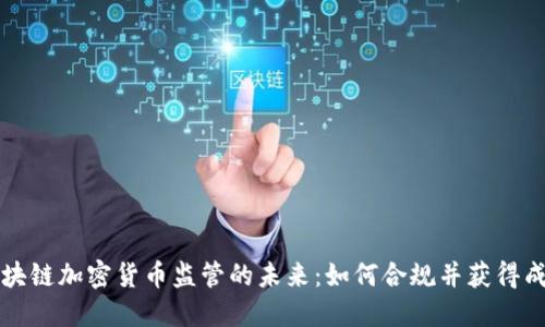 区块链加密货币监管的未来：如何合规并获得成功