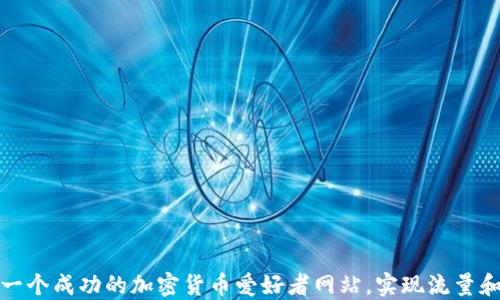 
如何打造一个成功的加密货币爱好者网站，实现流量和社区增长