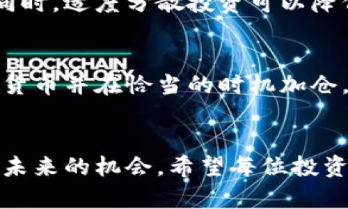 2023 年加密货币投资指南：哪种资产值得囤积以获得最佳收益？
加密货币投资, 数字资产, 2023年趋势, 收益分析/guanjianci

引言
在当今的金融市场，加密货币以其独特的魅力吸引了越来越多的投资者。越来越多的人开始关注这个领域，希望通过投资数字资产获得丰厚的收益。然而，市场变化无常，如何选择适合囤积的加密货币成为了投资者面临的重要问题。

什么是加密货币？
加密货币是一种基于区块链技术的数字资产。它们使用密码学来确保交易的安全性，并通常不受中央机构的控制。比特币是最早也是最著名的加密货币。除了比特币，市场上还有许多其他种类的数字资产，如以太坊、瑞波币等。

囤积加密货币的好处
囤积加密货币有很多潜在的好处。首先，加密货币市场通常具有较高的波动性。这将为投资者提供通过低买高卖实现利润的机会。其次，随着区块链技术的不断发展，加密货币的使用场景越来越广泛，未来有可能成为主流的交易手段。
此外，某些加密货币通过持有资产提供利息或分红，这是传统投资渠道无法比拟的。最后，随着全球对加密货币的认可程度不断加深，囤积一些优质币种能够带来长期的资本增值。

如何选择值得囤积的加密货币
选择合适的加密货币囤积并非易事。投资者需要综合考虑多方面的因素。首先是项目的基本面。这些包括项目的团队背景、技术实力、应用场景等。其次，社区的活跃度也是一个非常重要的指标。良好的社区支持能够刺激项目的持续发展。
此外，流动性也是衡量加密货币的重要标准。流动性高的币种通常意味着买卖更方便，市场也更稳定。因此，选择那些在主流交易平台上交易频繁的加密货币是明智的选择。

2023年最值得囤积的加密货币推荐
在众多的加密货币中，有一些在2023年特别值得关注。以下是一些专家推荐的数字资产：

h4比特币 (Bitcoin)/h4
比特币无疑是加密货币市场的王者。它成立于2009年，是第一个成功使用区块链技术的数字货币。近年来，比特币不仅在技术层面实现了创新，还逐渐被大型机构所接受。投资比特币可以看作是对整个加密市场的投资。

h4以太坊 (Ethereum)/h4
以太坊是全球第二大加密货币，因其智能合约功能而受到广泛关注。很多去中心化应用（DApp）和非同质化代币（NFT）都是在以太坊平台上构建的。随着去中心化金融（DeFi）和NFT浪潮的兴起，以太坊的应用场景正在不断扩展。

h4币安币 (Binance Coin)/h4
币安币是全球最大加密货币交易所币安平台的原生代币。投资者可以用BNB支付交易手续费，享受折扣。此外，币安还持续推出基于BNB的金融产品，这使得BNB在市场中具有较高的实用性。

h4Cardano (ADA)/h4
Cardano是以科学为基础的区块链平台，致力于实现可持续性和可扩展性。它通过分层结构来解决很多传统区块链技术面临的问题。虽然目前的市值不如比特币和以太坊，但许多分析师认为，Cardano未来拥有巨大的增长潜力。

投资策略：何时囤积加密货币
在投资策略方面，囤积加密货币的时机选择至关重要。目前市场波动剧烈，如何在合适的时机进入尤为重要。许多投资者选择在市场低迷时期加仓，以此减少投资成本。另一方面，投资者也应关注市场的整体趋势，从而决定何时减仓或退出。

风险管理
尽管加密货币的潜在收益诱人，但风险同样不容忽视。投资者在投资前应做足功课，了解所投资币种的特性与市场动态。同时，适度分散投资可以降低风险。换句话说，不要把所有资金都投入某一种加密货币，而应在多个币种中进行合理分配。

总结
囤积加密货币是一种复杂的投资方式。在选择之际，了解市场动向、技术进步、以及社区反馈都是必要的。选对优质的加密货币并在恰当的时机加仓，将会大大提升收益潜力。同时，持续关注行业的发展动态，不断调整自己的投资策略，才能在未来的市场中立于不败之地。

最后的建议
投资是一项长期的事业。对于加密货币的投资更是如此。保持冷静的头脑、理性的判断，加上对市场的敏锐观察，才能抓住未来的机会。希望每位投资者都能在加密货币的旅程中，发现属于自己的宝藏。