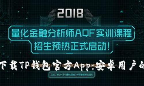 如何顺利下载TP钱包官方App：安卓用户的全面指南