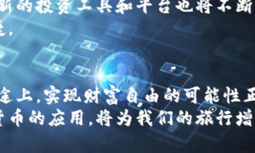   如何通过旅行加密货币回收实现财富增值 / 
 guanjianci 旅行,加密货币,财富回收,投资 /guanjianci 

引言：旅行与加密货币的结合
近年来，加密货币的发展如火如荼。作为一种新兴的资产类别，它不仅给投资者带来了财富增值的机会，也逐渐渗透到我们的日常生活中。而旅行，与加密货币的结合，则为我们提供了一个全新的视角。在旅途中，我们不仅能欣赏美景，体验不同文化，还能通过加密货币实现财富的回收与增值。

加密货币的基础知识
在深入旅行加密货币回收之前，我们先来了解一下加密货币的基本概念。加密货币是一种利用密码学技术进行安全交易的数字货币。它们通过去中心化的区块链技术确保交易的安全性和透明性，最著名的例子便是比特币（Bitcoin）和以太坊（Ethereum）。
加密货币的价值通常由市场供需关系决定，随着其普及度的提升，越来越多的商家开始接受加密货币作为支付方式。这为旅行者提供了一个便捷的支付选项，同时也可能为他们带来投资回报。

旅行中如何使用加密货币
在计划旅行时，利用加密货币支付机票、酒店和餐饮等费用，可以帮助我们实现财富的回收。许多旅游服务平台和商家已经开始接受加密货币支付。比如，某些在线旅行社允许用户使用比特币预订酒店和机票。此外，还有专门面向加密货币用户的旅行服务。它们提供以加密货币支付的旅游套餐，为用户提供便利。
旅行者还可以选择使用加密货币进行景点门票的购买、租车服务以及当地活动的支付。在这些情况下，使用加密货币不仅能够避免繁琐的货币兑换，还能享受由此带来的潜在金融收益。

加密货币回收的具体方法
那么，如何在旅行中实现加密货币的效率回收呢？首先，旅行者需要了解每种加密货币的价格波动。在一些情况下，旅行者可以在某些地区使用加密货币购物，然后在价格上涨时再出售，从而实现财富的回收。
其次，许多加密货币钱包和交易平台支持全球各地的交易。这为旅行者提供了快速方便的交易途径。当某一币种价格达到预期时，及时进行交易能够帮助旅行者实现收益。
此外，有些平台提供加密货币的即时兑换服务，这样旅行者可以将自己的加密货币快速转换为当地货币，以避免汇率差异带来的损失。

投资与风险管理
尽管通过旅行使用加密货币有很多优势，但我们也需要意识到投资的风险。在旅行期间，市场的波动可能较大。价格的大幅震荡可能导致加密货币的价值急剧下降。
因此，在进行加密货币投资时，了解市场动态、设置止损点、分散投资以及保持冷静是十分重要的。同时，在旅行的时候，建议保持一定的现金流，以应对突发情况或市场动荡带来的风险。

旅行中的加密货币社交
在旅行中，越来越多的加密货币社区开始崭露头角。许多城市中都可以找到相关的聚会或活动。在这些活动中，旅行者不仅能遇到志同道合的朋友，还可以分享加密货币的使用经验，以及投资中的心得体会。
这些社交活动可以为旅行者提供多种机会，诸如与本地商家建立联系、获取独家优惠、甚至参加投资研讨会。通过这样的方式，旅行者可以在旅行中获取更多的信息，有助于实现财富的进一步提升。

提升旅行体验的附加价值
通过加密货币进行旅行支付，不仅仅是为了实现财富的回收。它还可以提升旅行的整体体验。例如，一些旅行者通过加密货币支付获得积分，这些积分可以用于未来的旅行优惠，甚至换取独特的体验。
此外，利用加密货币进行旅行消费，可以帮助用户更好地管理预算。在旅行中使用加密货币，可以直观地看到自己的消费情况，避免无节制地花费现金。

未来展望：加密货币旅行的演变
展望未来，随着区块链技术与加密货币的发展，旅行行业也将经历巨大的变革。各大旅游平台将会越来越多地结合加密货币支付选项。此外，新的投资工具和平台也将不断涌现，进一步推动这一趋势。
旅行者也将拥有更多选择，能够更轻松地使用加密货币进行消费。此外，随着人们对加密货币的认知和接受度增加，未来的旅行将会更加便捷。

总结：通过旅行加密货币回收实现财富增值
通过上述的分析，我们可以看到，利用加密货币进行旅行消费，不仅可以享受便利的支付方式，还能为我们带来财富的回收和增值。在这条旅途上，实现财富自由的可能性正在逐渐向我们敞开。
无论你是一名加密货币投资者，还是一位热爱旅行的旅者，都可以通过这种方式探索新的财富增长路径。在这个瞬息万变的时代，掌握加密货币的应用，将为我们的旅行增添多重色彩，让我们向着更美好的未来启程。