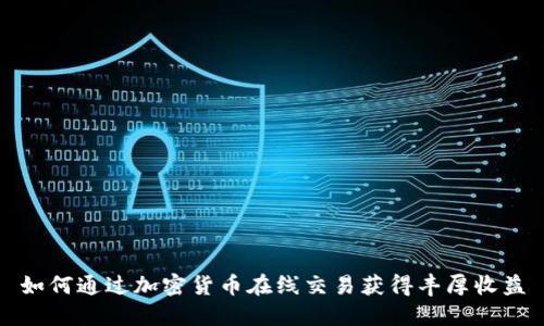 如何通过加密货币在线交易获得丰厚收益