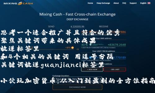 思考一个适合推广并且符合的优秀  
聚焦关键词带来的具体成果  
放进标签里  
和4个相关的关键词 用逗号分隔  
关键词放进guanjianci标签里  

小伙玩加密货币：从入门到盈利的全方位指南