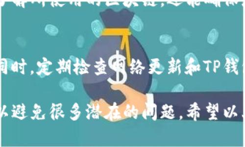 在TP钱包中查看网络设置是一个简单而重要的过程，尤其是当您需要连接不同的区块链网络进行交易时。以下是关于如何在TP钱包中查看和修改网络设置的详细说明。

1. 打开TP钱包
首先，在您的设备上找到并打开TP钱包应用。确保您已经成功登录到您的钱包账户。如果您尚未创建账户，您需要先完成注册和钱包的设置。

2. 进入设置界面
在应用的主界面，您通常会看到一个“设置”或“菜单”的图标。这个图标的外观可能因应用版本不同而有所变化，通常是齿轮形状或三条横线。点击这个图标进入设置界面。

3. 查找网络设置
在设置页面中，您需要寻找与“网络”或“网络管理”相关的选项。这可能标识为“网络设置”或“区块链设置”。点击进入该选项。

4. 查看当前网络状态
在网络设置页面，您可以看到当前所连接的网络。例如，您可能会看到以太坊主网、币安智能链（BSC）、波场等。一些钱包也会提供连接多条链的功能，您可以清晰地看到当前支持的网络列表。

5. 切换网络
如果您需要切换到其他网络，通常会有一个下拉菜单或列表供您选择。选择您希望连接的区块链网络，然后确认更改。此时，钱包可能会提示您确认切换，确保您选择了正确的网络。

6. 检查网络连接状态
切换网络后，您可以查看网络连接的状态。有些钱包应用会显示当前网络的响应速度和状态，确保网络正常运行以进行交易。

7. 收集信息和解决问题
如果您在查看或切换网络时遇到问题，可以查看TP钱包的官方帮助文档或社区支持。用户论坛和社交媒体上也是获取解决方案的好地方。

8. 概要
通过以上步骤，您可以轻松查看和调整TP钱包中的网络设置。这不仅有助于您了解所使用的区块链，还能确保您的交易顺利进行。

9. 小贴士
当您加入新的网络或进行跨链交易时，请始终确认目标网络以避免资产丢失。同时，定期检查网络更新和TP钱包的版本更新，以确保您拥有最新的功能和安全性。

网络设置是每个用户在使用TP钱包时必须关注的内容。通过及时的调整，您可以避免很多潜在的问题。希望以上内容能帮助您更好地管理您的TP钱包。