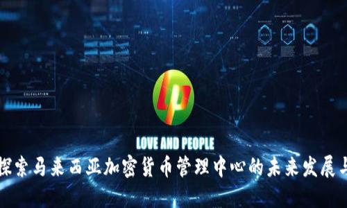 深入探索马来西亚加密货币管理中心的未来发展与趋势