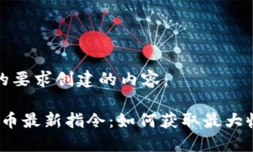 以下是根据您的要求创建的内容：

2023年加密货币最新指令：如何获取最大收益和保障安全