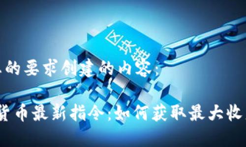 以下是根据您的要求创建的内容：

2023年加密货币最新指令：如何获取最大收益和保障安全