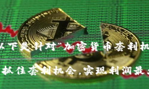 思考到您需要的内容，以下是针对“加密货币套利机会”的推广及相关信息：

如何在加密货币市场中抓住套利机会，实现利润最大化